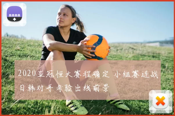2020亚冠恒大赛程确定 小组赛连战日韩对手考验出线前景