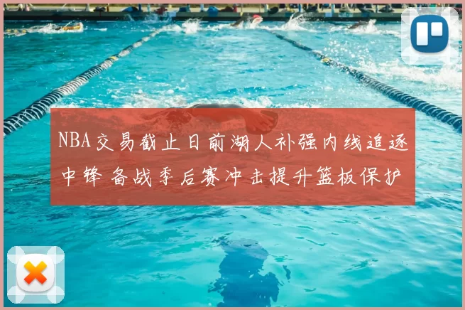 NBA交易截止日前湖人补强内线追逐中锋 备战季后赛冲击提升篮板保护
