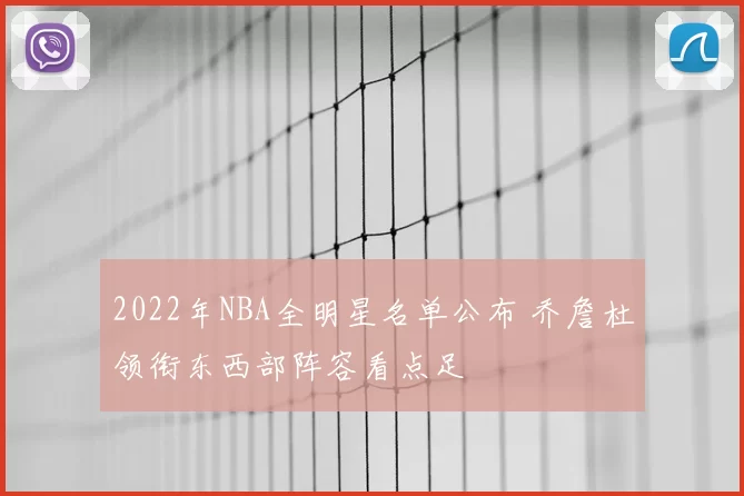 2022年NBA全明星名单公布 乔詹杜领衔东西部阵容看点足