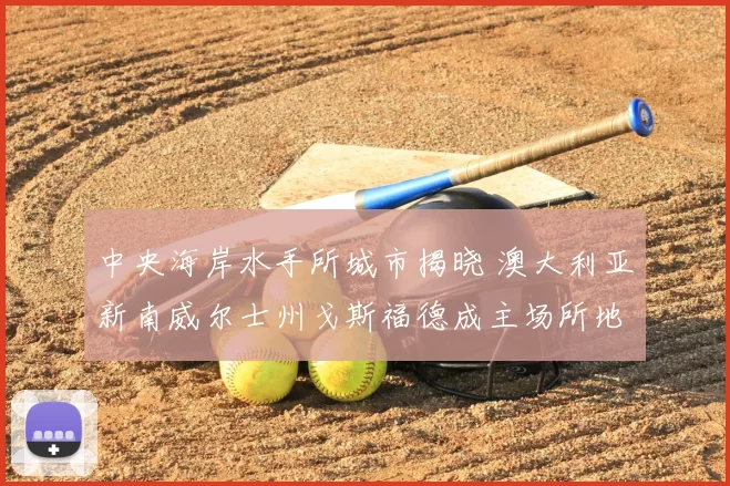 中央海岸水手所城市揭晓 澳大利亚新南威尔士州戈斯福德成主场所地