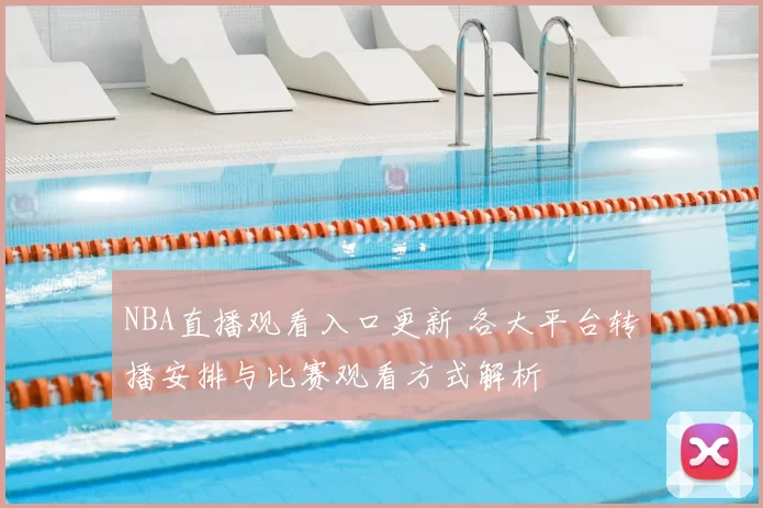 NBA直播观看入口更新 各大平台转播安排与比赛观看方式解析