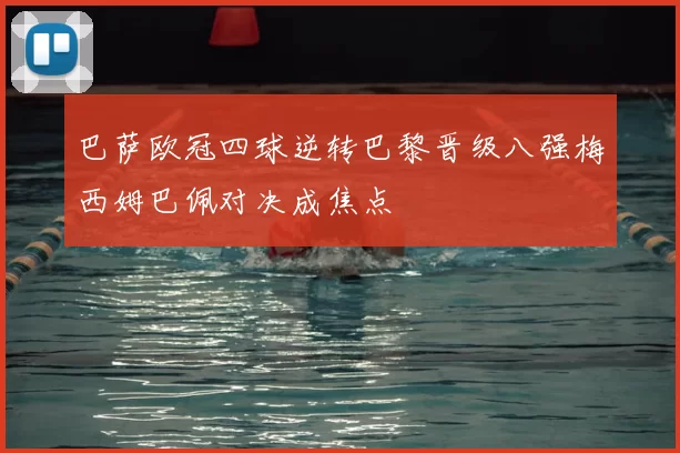 巴萨欧冠四球逆转巴黎晋级八强梅西姆巴佩对决成焦点