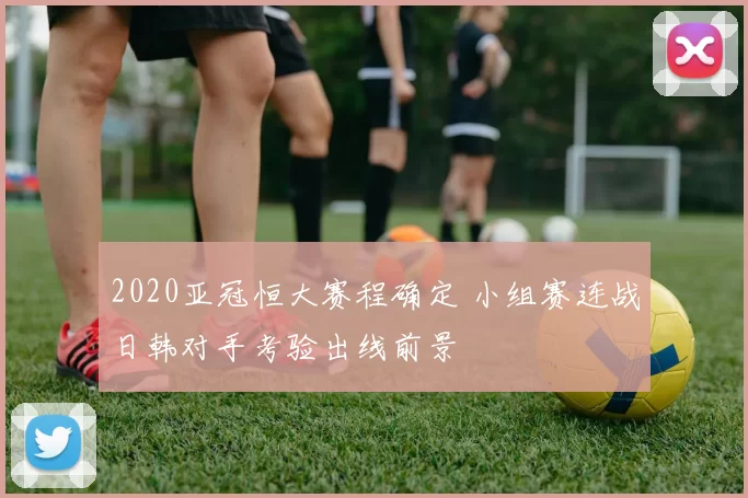 2020亚冠恒大赛程确定 小组赛连战日韩对手考验出线前景
