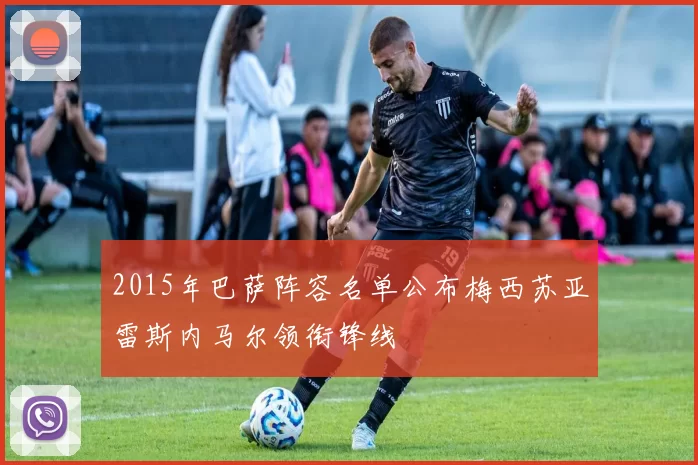 2015年巴萨阵容名单公布梅西苏亚雷斯内马尔领衔锋线