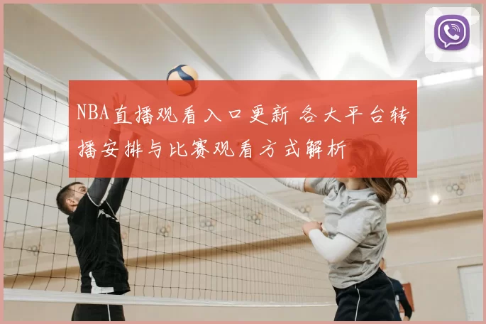 NBA直播观看入口更新 各大平台转播安排与比赛观看方式解析