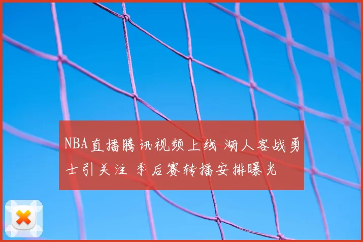 NBA直播腾讯视频上线 湖人客战勇士引关注 季后赛转播安排曝光