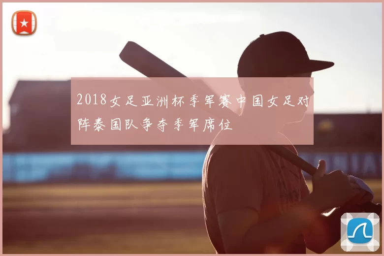 2018女足亚洲杯季军赛中国女足对阵泰国队争夺季军席位