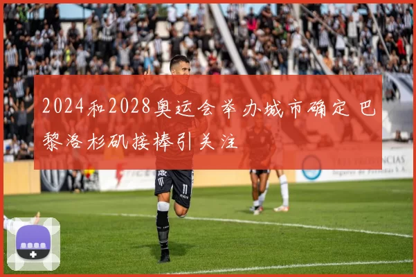 2024和2028奥运会举办城市确定 巴黎洛杉矶接棒引关注