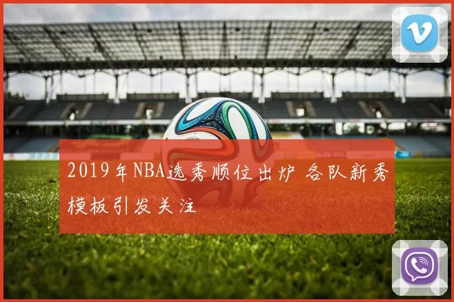 2019年NBA选秀顺位出炉 各队新秀模板引发关注
