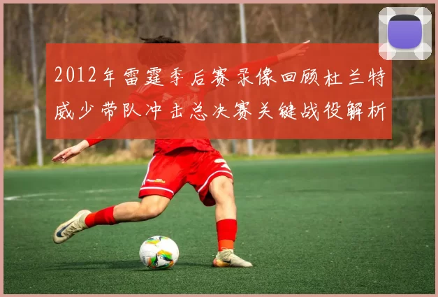 2012年雷霆季后赛录像回顾杜兰特威少带队冲击总决赛关键战役解析
