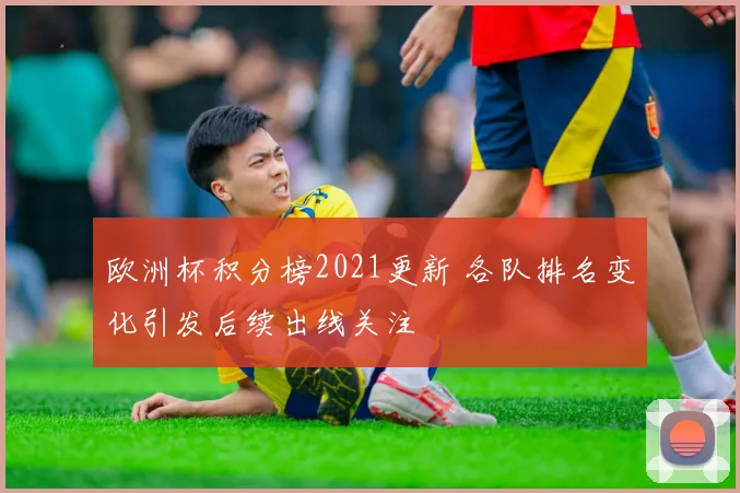 欧洲杯积分榜2021更新 各队排名变化引发后续出线关注