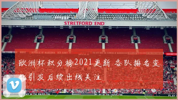 欧洲杯积分榜2021更新 各队排名变化引发后续出线关注