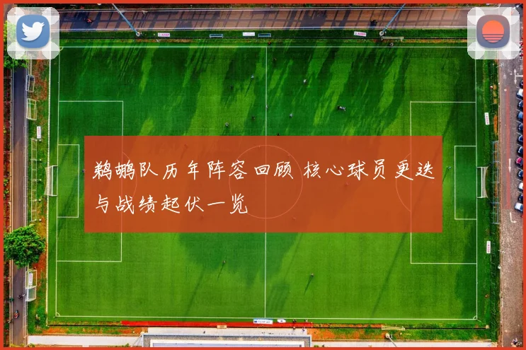 鹈鹕队历年阵容回顾 核心球员更迭与战绩起伏一览