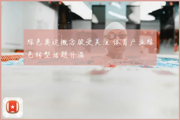 绿色奥运概念股受关注 体育产业绿色转型话题升温