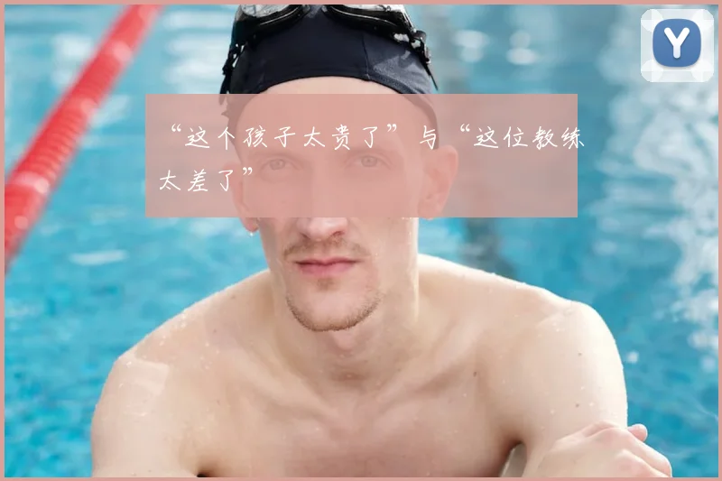 “这个孩子太贵了”与“这位教练太差了”