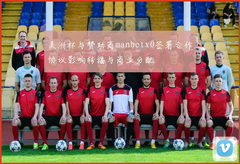 美洲杯与赞助商manbetx0签署合作协议影响转播与商业分配