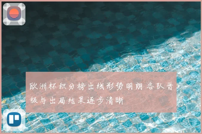 欧洲杯积分榜出线形势明朗 各队晋级与出局结果逐步清晰