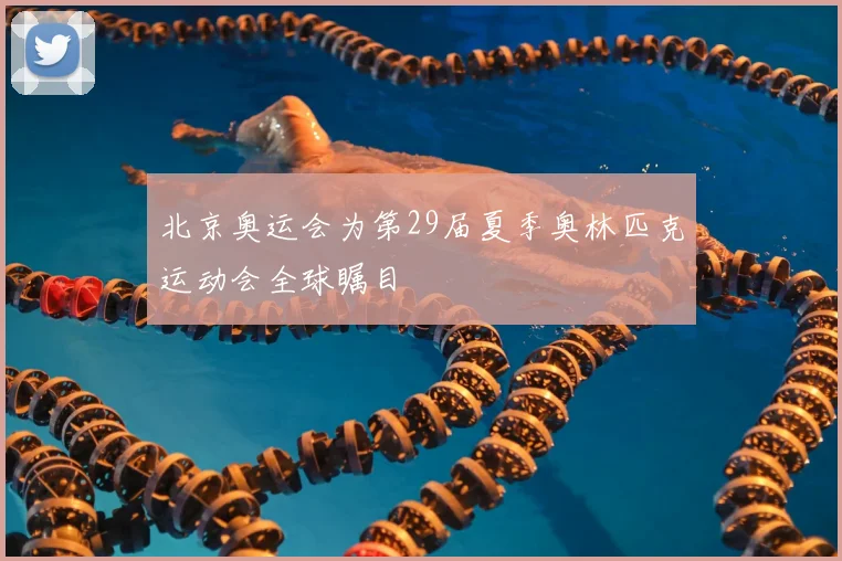 北京奥运会为第29届夏季奥林匹克运动会全球瞩目