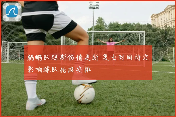 鹈鹕队琼斯伤情更新 复出时间待定影响球队轮换安排