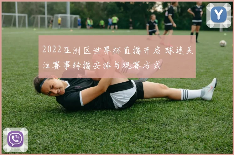 2022亚洲区世界杯直播开启 球迷关注赛事转播安排与观赛方式