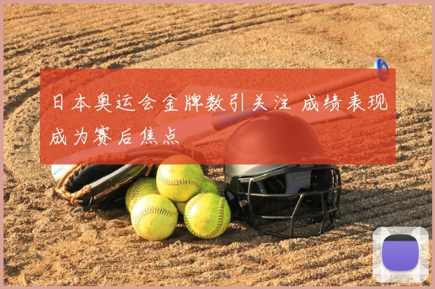 日本奥运会金牌数引关注 成绩表现成为赛后焦点