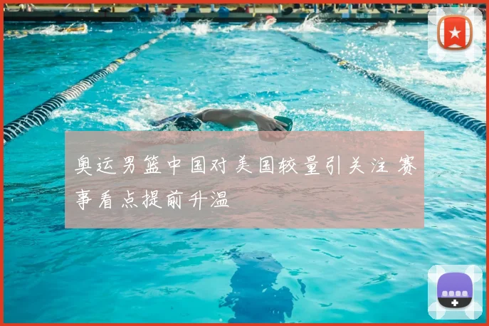 奥运男篮中国对美国较量引关注 赛事看点提前升温