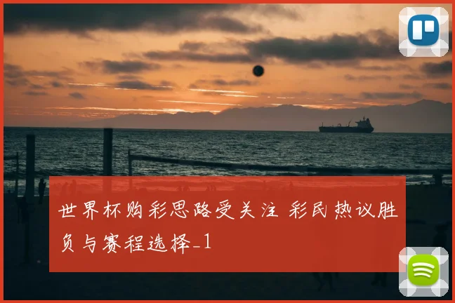 世界杯购彩思路受关注 彩民热议胜负与赛程选择_1