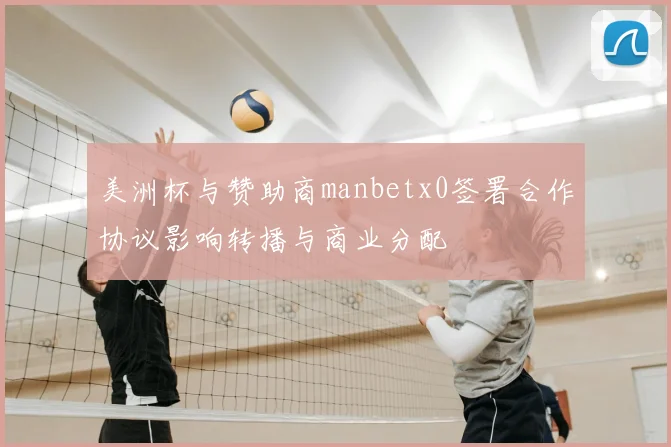美洲杯与赞助商manbetx0签署合作协议影响转播与商业分配