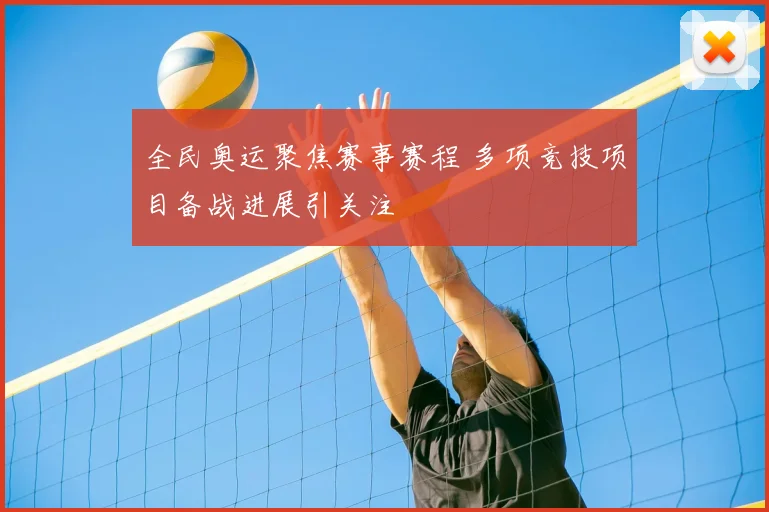 全民奥运聚焦赛事赛程 多项竞技项目备战进展引关注